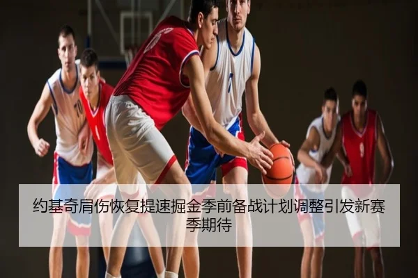约基奇肩伤恢复提速掘金季前备战计划调整引发新赛季期待