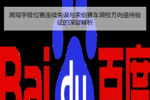 周冠宇排位赛连续失误与索伯赛车调校方向亟待验证的深层解析
