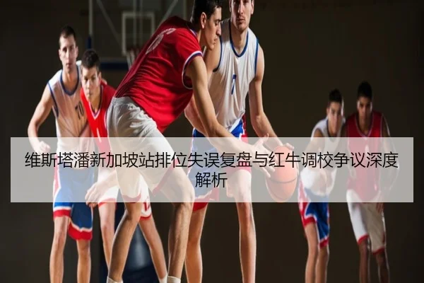 维斯塔潘新加坡站排位失误复盘与红牛调校争议深度解析