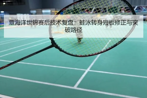 覃海洋世锦赛后技术复盘：蛙泳转身短板修正与突破路径