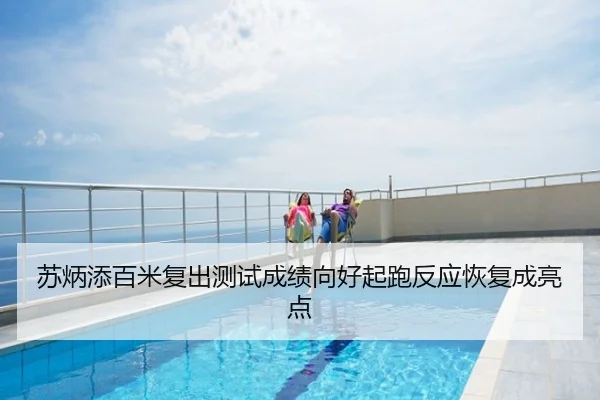 苏炳添百米复出测试成绩向好起跑反应恢复成亮点