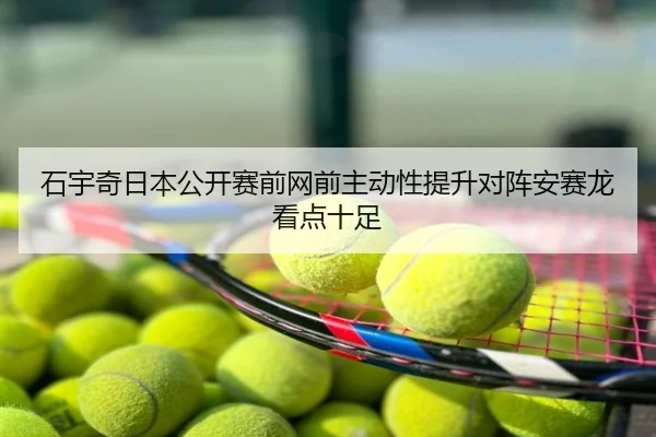 石宇奇日本公开赛前网前主动性提升对阵安赛龙看点十足