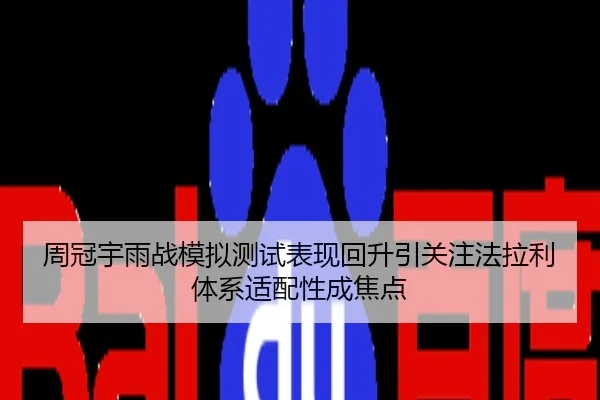 周冠宇雨战模拟测试表现回升引关注法拉利体系适配性成焦点