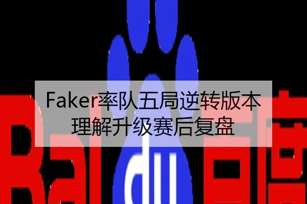 Faker率队五局逆转版本理解升级赛后复盘