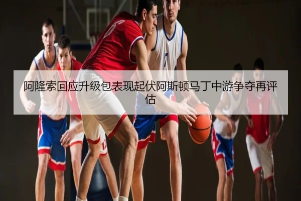 阿隆索回应升级包表现起伏阿斯顿马丁中游争夺再评估