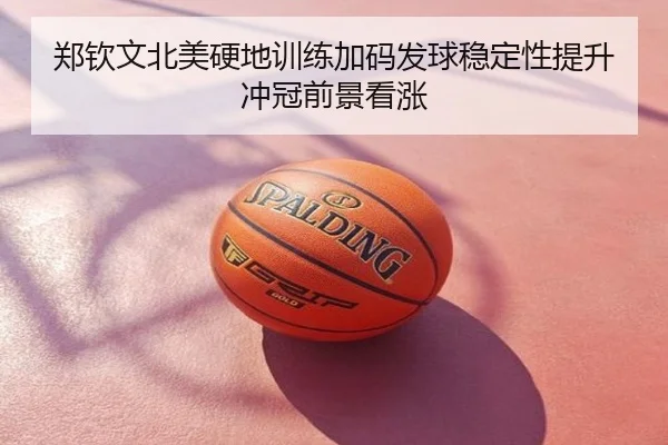 郑钦文北美硬地训练加码发球稳定性提升冲冠前景看涨