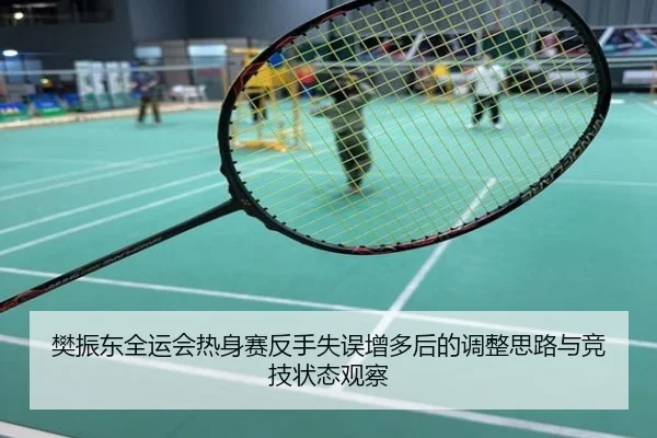 樊振东全运会热身赛反手失误增多后的调整思路与竞技状态观察